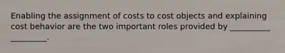 Enabling the assignment of costs to cost objects and explaining cost behavior are the two important roles provided by __________ _________.