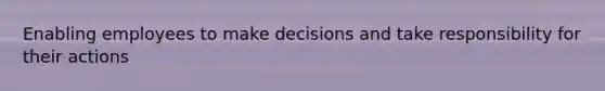 Enabling employees to make decisions and take responsibility for their actions