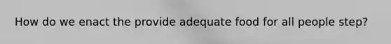 How do we enact the provide adequate food for all people step?