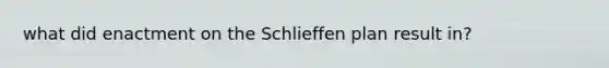 what did enactment on the Schlieffen plan result in?