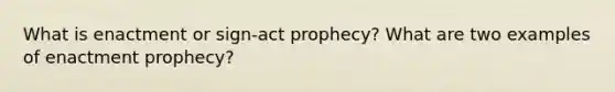 What is enactment or sign-act prophecy? What are two examples of enactment prophecy?