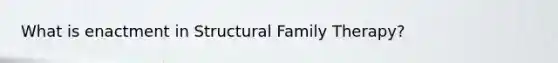 What is enactment in Structural Family Therapy?