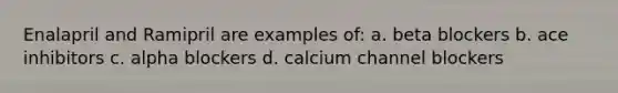 Enalapril and Ramipril are examples of: a. beta blockers b. ace inhibitors c. alpha blockers d. calcium channel blockers