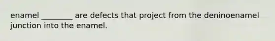 enamel ________ are defects that project from the deninoenamel junction into the enamel.