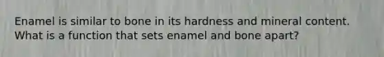 Enamel is similar to bone in its hardness and mineral content. What is a function that sets enamel and bone apart?