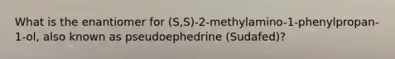 What is the enantiomer for (S,S)-2-methylamino-1-phenylpropan-1-ol, also known as pseudoephedrine (Sudafed)?