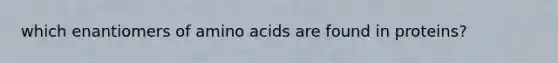 which enantiomers of amino acids are found in proteins?