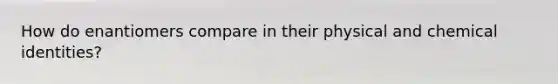 How do enantiomers compare in their physical and chemical identities?