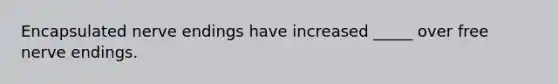 Encapsulated nerve endings have increased _____ over free nerve endings.