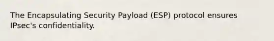 The Encapsulating Security Payload (ESP) protocol ensures IPsec's confidentiality.​