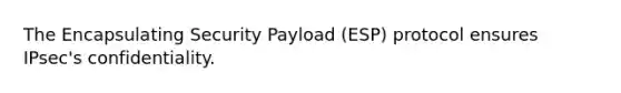 The Encapsulating Security Payload (ESP) protocol ensures IPsec's confidentiality.