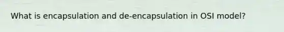 What is encapsulation and de-encapsulation in OSI model?