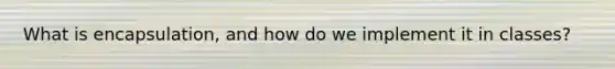 What is encapsulation, and how do we implement it in classes?