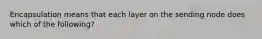 Encapsulation means that each layer on the sending node does which of the following?