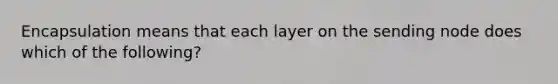 Encapsulation means that each layer on the sending node does which of the following?