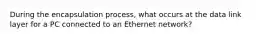 During the encapsulation process, what occurs at the data link layer for a PC connected to an Ethernet network?