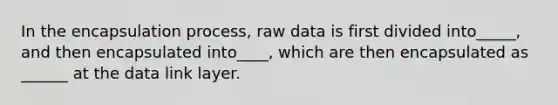 In the encapsulation process, raw data is first divided into_____, and then encapsulated into____, which are then encapsulated as ______ at the data link layer.