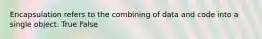 Encapsulation refers to the combining of data and code into a single object. True False