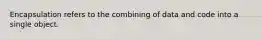 Encapsulation refers to the combining of data and code into a single object.