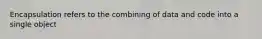 Encapsulation refers to the combining of data and code into a single object