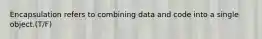 Encapsulation refers to combining data and code into a single object.(T/F)