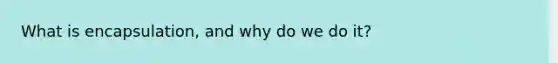 What is encapsulation, and why do we do it?