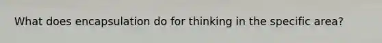 What does encapsulation do for thinking in the specific area?