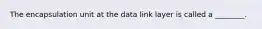 The encapsulation unit at the data link layer is called a ________.