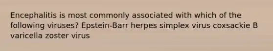 Encephalitis is most commonly associated with which of the following viruses? Epstein-Barr herpes simplex virus coxsackie B varicella zoster virus