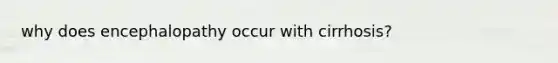 why does encephalopathy occur with cirrhosis?