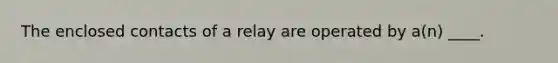 The enclosed contacts of a relay are operated by a(n) ____.