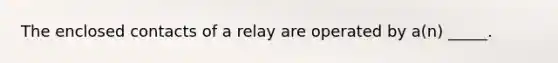 The enclosed contacts of a relay are operated by a(n) _____.