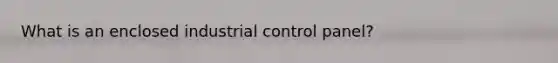 What is an enclosed industrial control panel?