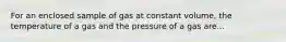 For an enclosed sample of gas at constant volume, the temperature of a gas and the pressure of a gas are...