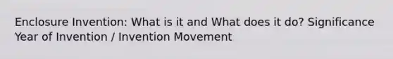 Enclosure Invention: What is it and What does it do? Significance Year of Invention / Invention Movement