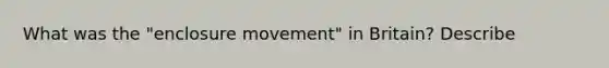 What was the "enclosure movement" in Britain? Describe