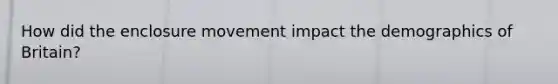 How did the enclosure movement impact the demographics of Britain?