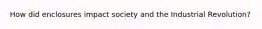 How did enclosures impact society and the Industrial Revolution?
