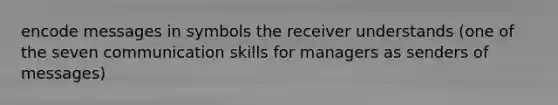 encode messages in symbols the receiver understands (one of the seven communication skills for managers as senders of messages)