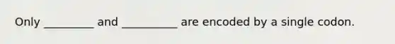 Only _________ and __________ are encoded by a single codon.