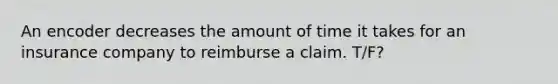 An encoder decreases the amount of time it takes for an insurance company to reimburse a claim. T/F?