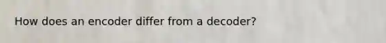 How does an encoder differ from a decoder?