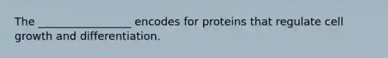 The _________________ encodes for proteins that regulate cell growth and differentiation.