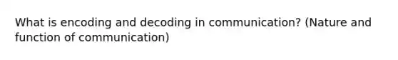 What is encoding and decoding in communication? (Nature and function of communication)