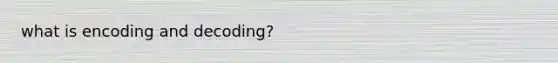 what is encoding and decoding?