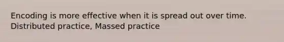 Encoding is more effective when it is spread out over time. Distributed practice, Massed practice