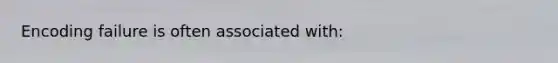 Encoding failure is often associated with: