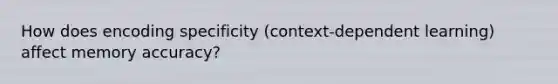 How does encoding specificity (context-dependent learning) affect memory accuracy?