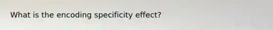 What is the encoding specificity effect?