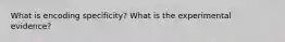 What is encoding specificity? What is the experimental evidence?